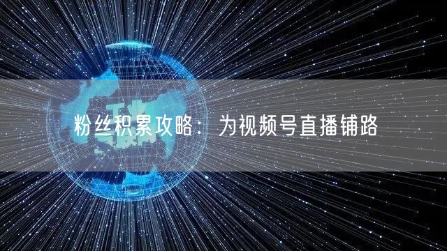 粉丝积累攻略：为视频号直播铺路