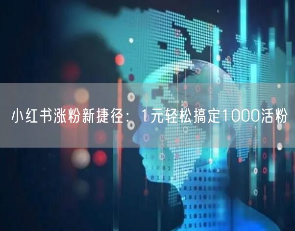 小红书涨粉新捷径：1元轻松搞定1000活粉
