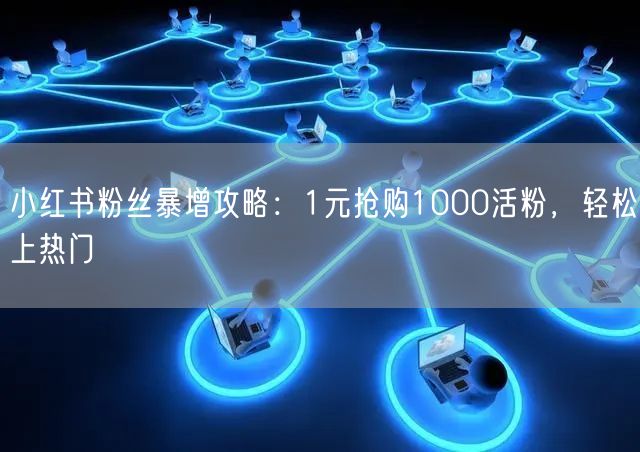 小红书粉丝暴增攻略：1元抢购1000活粉，轻松上热门