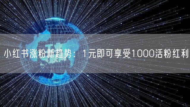小红书涨粉新趋势：1元即可享受1000活粉红利