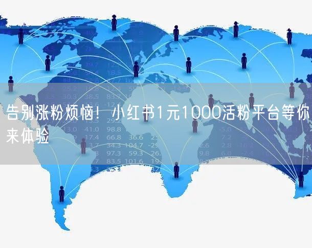 告别涨粉烦恼！小红书1元1000活粉平台等你来体验