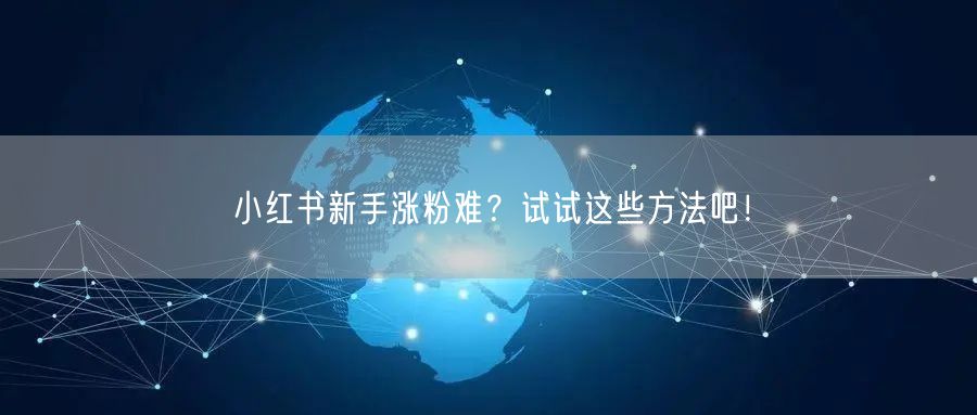 小红书新手涨粉难？试试这些方法吧！