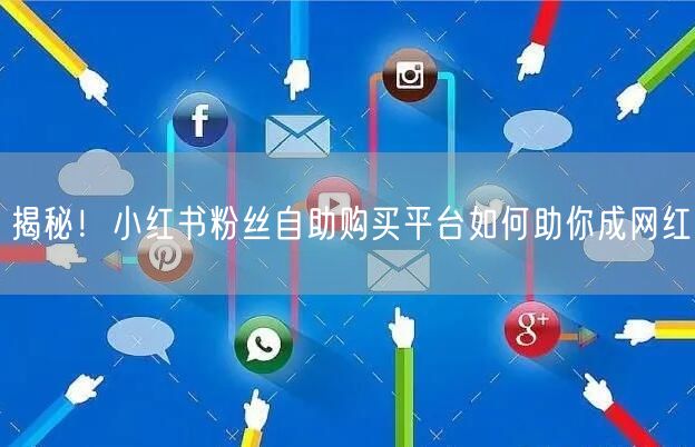 揭秘！小红书粉丝自助购买平台如何助你成网红