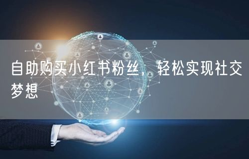 自助购买小红书粉丝，轻松实现社交梦想