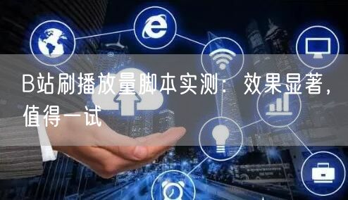 B站刷播放量脚本实测：效果显著，值得一试
