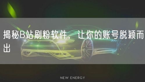 揭秘B站刷粉软件，让你的账号脱颖而出
