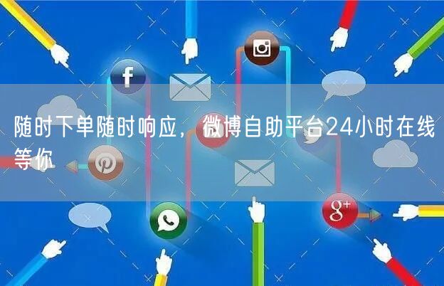 随时下单随时响应，微博自助平台24小时在线等你