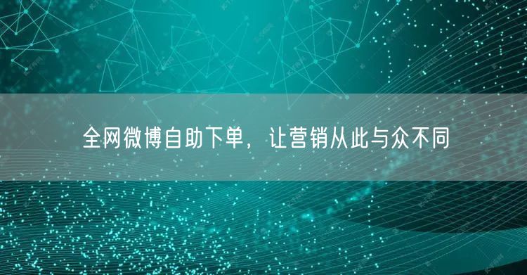 全网微博自助下单，让营销从此与众不同
