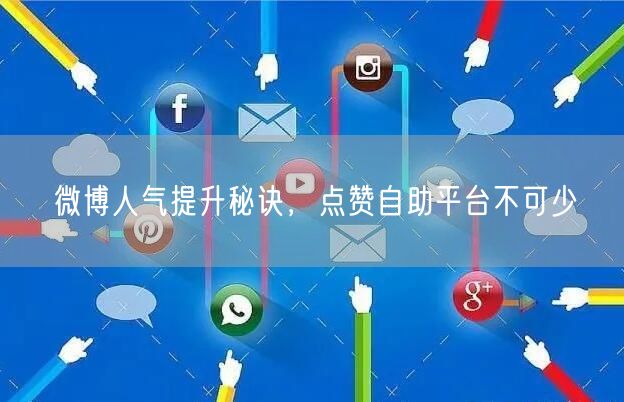 微博人气提升秘诀，点赞自助平台不可少
