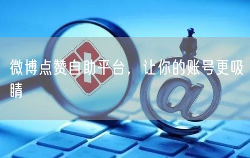 微博点赞自助平台，让你的账号更吸睛