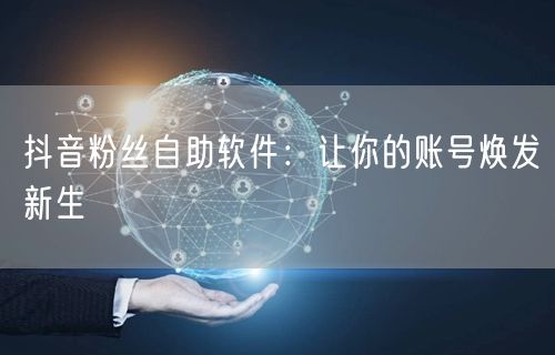 抖音粉丝自助软件：让你的账号焕发新生