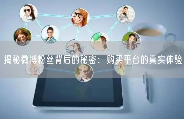 揭秘微博粉丝背后的秘密：购买平台的真实体验