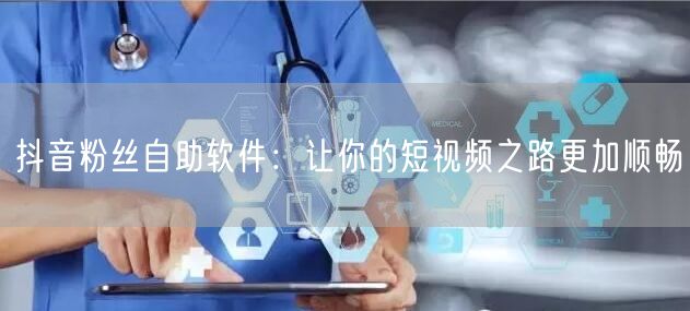 抖音粉丝自助软件：让你的短视频之路更加顺畅