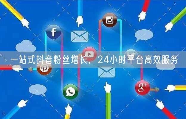 一站式抖音粉丝增长，24小时平台高效服务