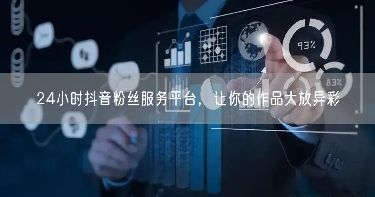 24小时抖音粉丝服务平台，让你的作品大放异彩
