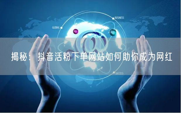 揭秘：抖音活粉下单网站如何助你成为网红
