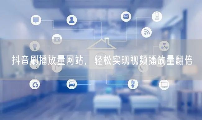 抖音刷播放量网站，轻松实现视频播放量翻倍