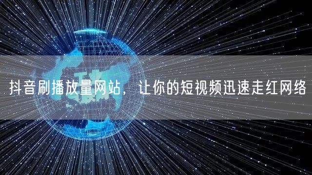 抖音刷播放量网站，让你的短视频迅速走红网络