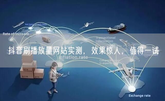 抖音刷播放量网站实测，效果惊人，值得一试