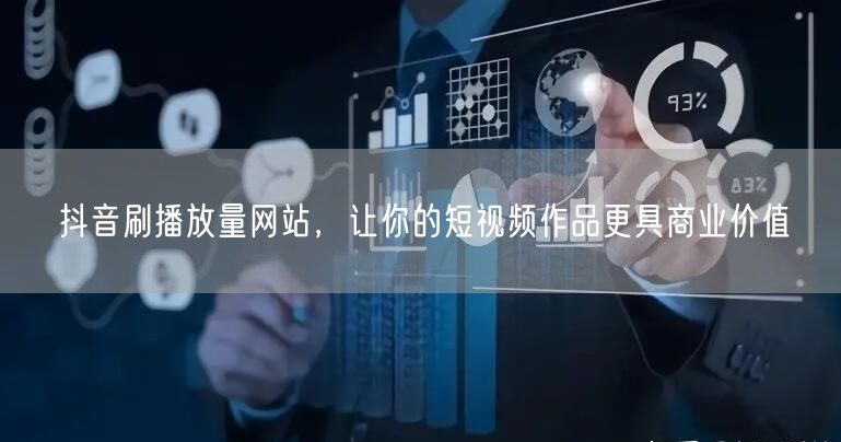 抖音刷播放量网站，让你的短视频作品更具商业价值