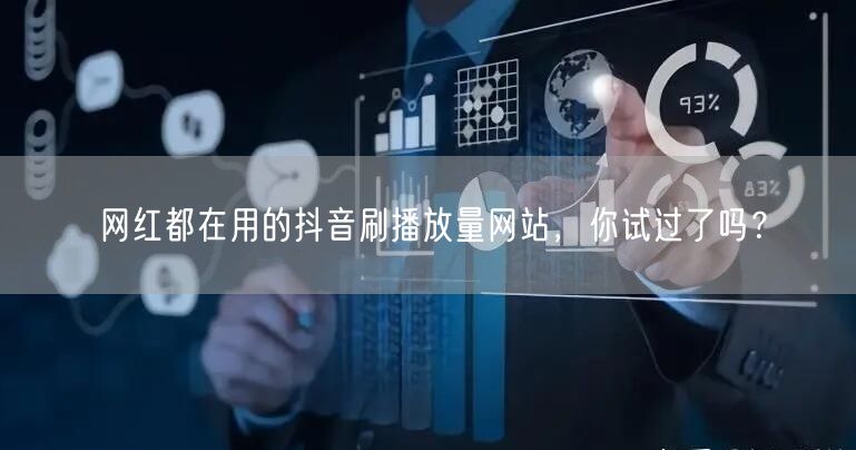 网红都在用的抖音刷播放量网站，你试过了吗？