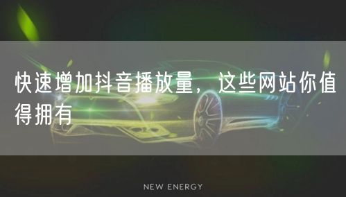 快速增加抖音播放量，这些网站你值得拥有