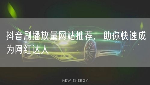 抖音刷播放量网站推荐，助你快速成为网红达人
