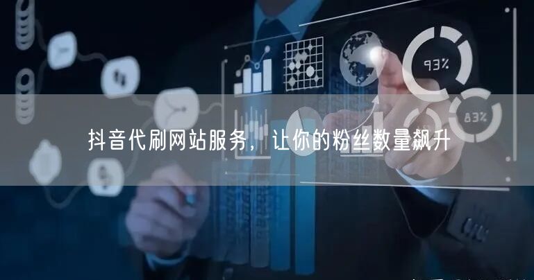 抖音代刷网站服务，让你的粉丝数量飙升
