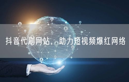 抖音代刷网站，助力短视频爆红网络