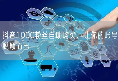 抖音1000粉丝自助购买，让你的账号脱颖而出