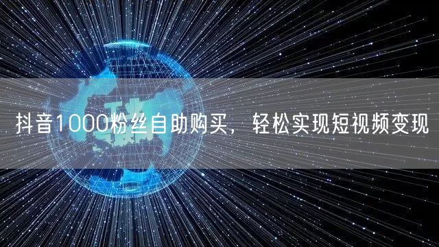 抖音1000粉丝自助购买，轻松实现短视频变现