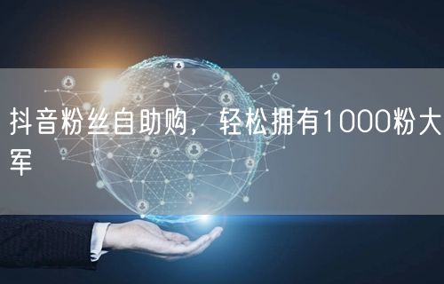 抖音粉丝自助购，轻松拥有1000粉大军