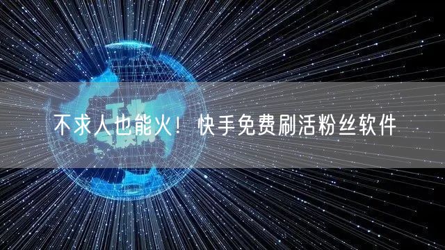 不求人也能火！快手免费刷活粉丝软件