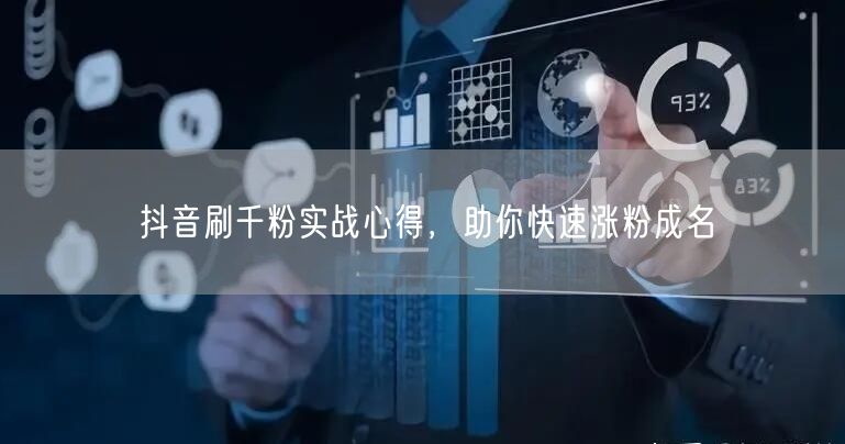 抖音刷千粉实战心得，助你快速涨粉成名