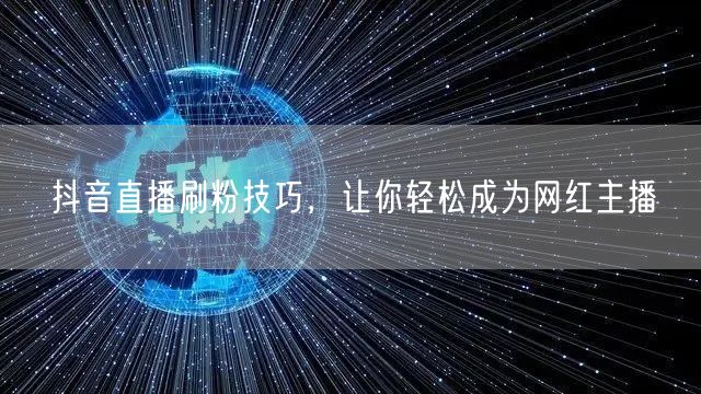 抖音直播刷粉技巧，让你轻松成为网红主播