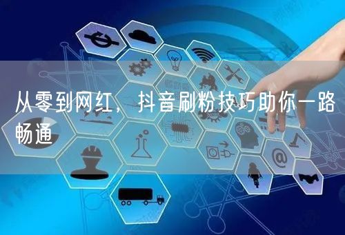 从零到网红，抖音刷粉技巧助你一路畅通
