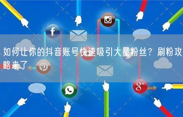 如何让你的抖音账号快速吸引大量粉丝？刷粉攻略来了