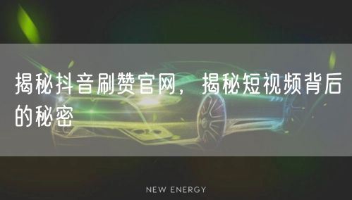揭秘抖音刷赞官网，揭秘短视频背后的秘密