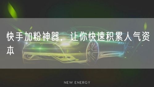 快手加粉神器，让你快速积累人气资本