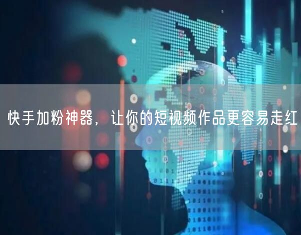 快手加粉神器，让你的短视频作品更容易走红