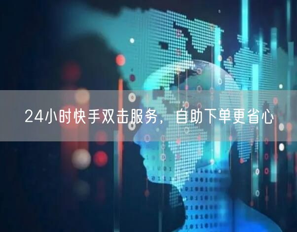 24小时快手双击服务，自助下单更省心