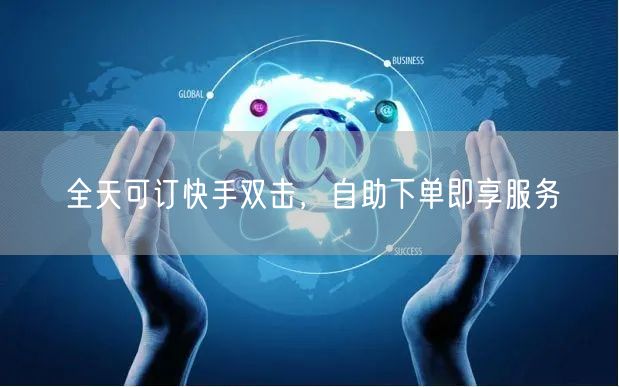全天可订快手双击，自助下单即享服务