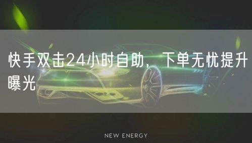 快手双击24小时自助，下单无忧提升曝光