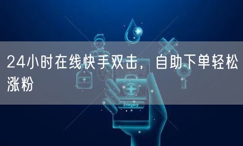 24小时在线快手双击，自助下单轻松涨粉