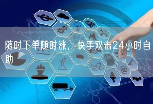 随时下单随时涨，快手双击24小时自助