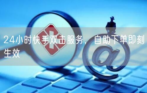 24小时快手双击服务，自助下单即刻生效