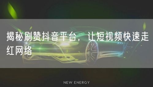 揭秘刷赞抖音平台，让短视频快速走红网络