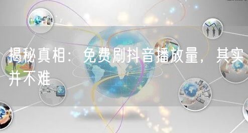 揭秘真相：免费刷抖音播放量，其实并不难