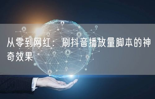 从零到网红：刷抖音播放量脚本的神奇效果