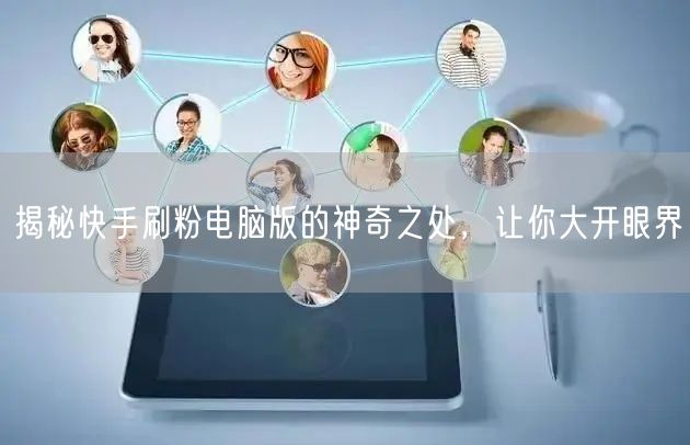 揭秘快手刷粉电脑版的神奇之处，让你大开眼界
